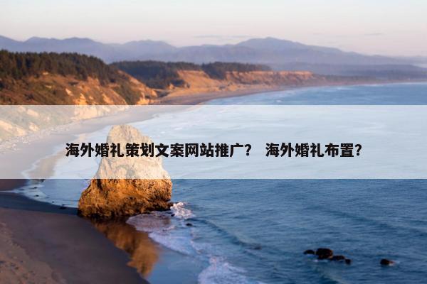 海外婚礼策划文案网站推广？ 海外婚礼布置？