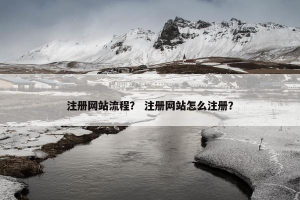 注册网站流程？ 注册网站怎么注册？
