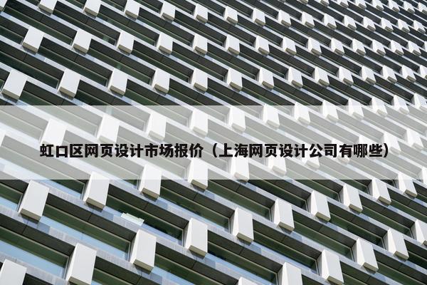 虹口区网页设计市场报价（上海网页设计公司有哪些）