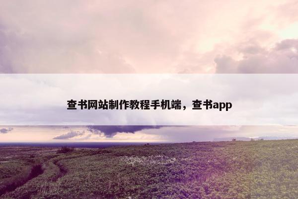 查书网站制作教程手机端，查书app