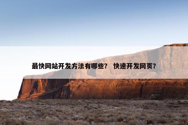 最快网站开发方法有哪些？ 快速开发网页？