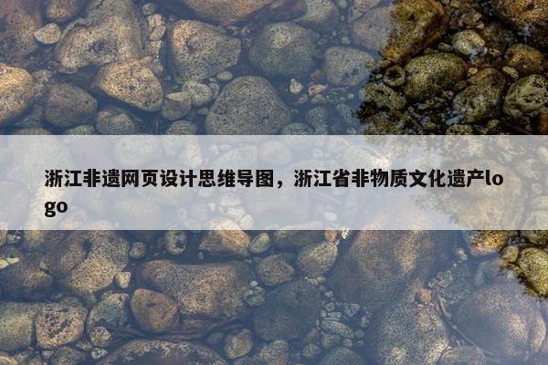 浙江非遗网页设计思维导图，浙江省非物质文化遗产logo