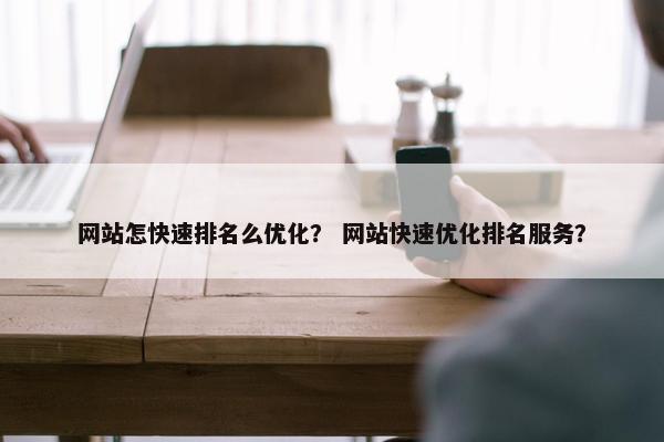 网站怎快速排名么优化？ 网站快速优化排名服务？