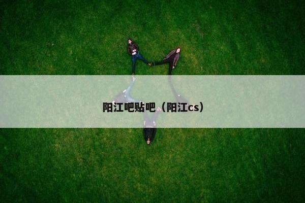 阳江吧贴吧（阳江cs）
