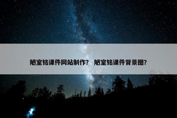 陋室铭课件网站制作？ 陋室铭课件背景图？