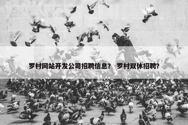 罗村网站开发公司招聘信息？ 罗村双休招聘？