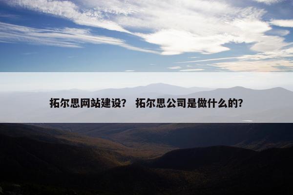 拓尔思网站建设？ 拓尔思公司是做什么的？