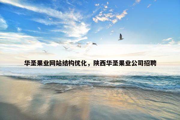华圣果业网站结构优化，陕西华圣果业公司招聘