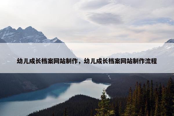 幼儿成长档案网站制作，幼儿成长档案网站制作流程