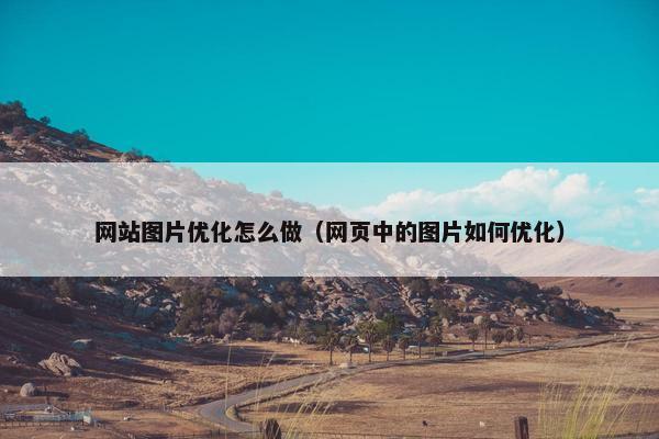 网站图片优化怎么做（网页中的图片如何优化）