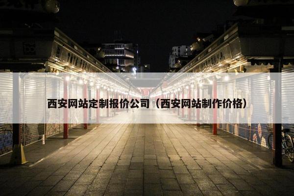 西安网站定制报价公司（西安网站制作价格）