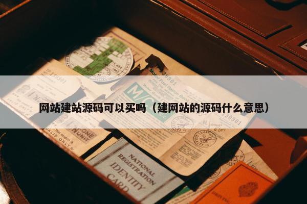 网站建站源码可以买吗（建网站的源码什么意思）