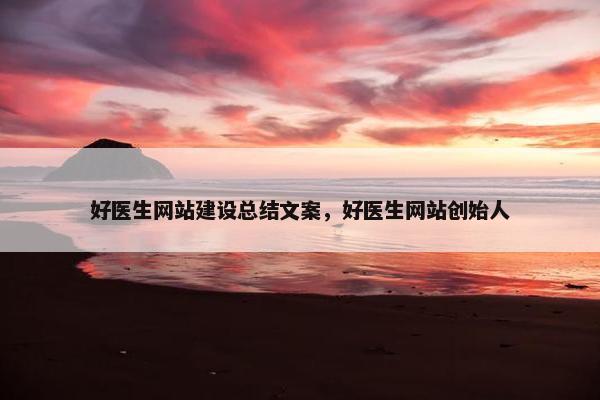 好医生网站建设总结文案，好医生网站创始人