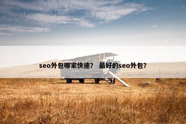 seo外包哪家快速？ 最好的seo外包？