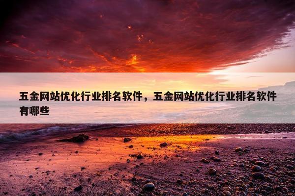 五金网站优化行业排名软件，五金网站优化行业排名软件有哪些