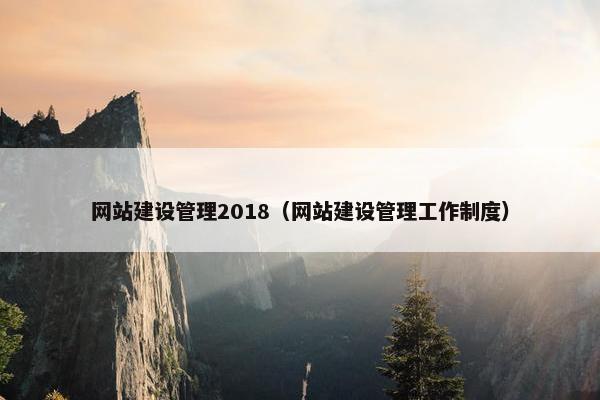网站建设管理2018（网站建设管理工作制度）