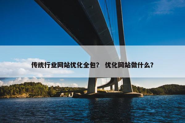 传统行业网站优化全包？ 优化网站做什么？