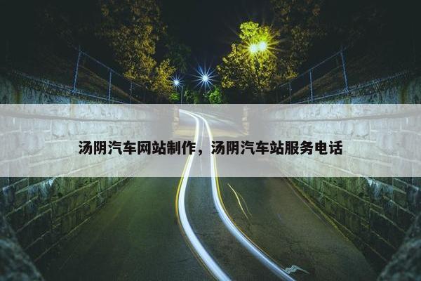 汤阴汽车网站制作，汤阴汽车站服务电话