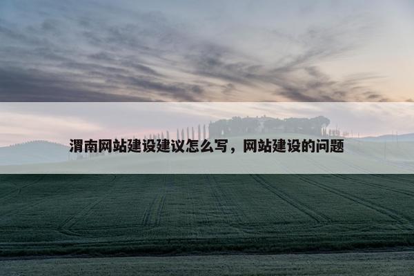 渭南网站建设建议怎么写，网站建设的问题
