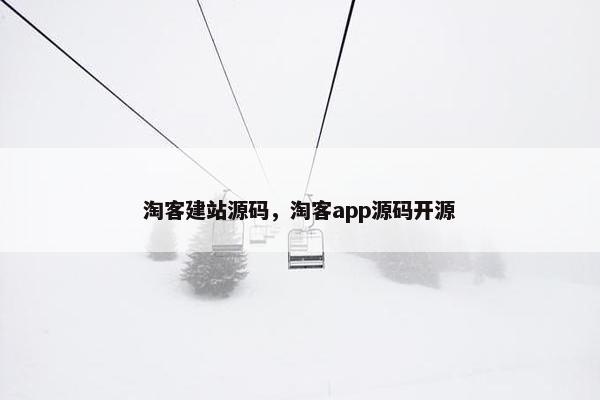 淘客建站源码，淘客app源码开源
