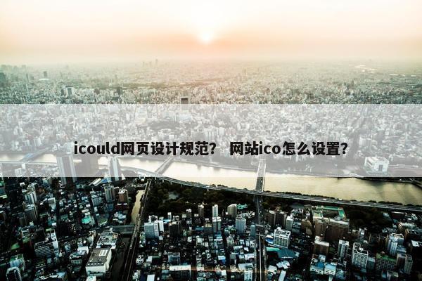 icould网页设计规范？ 网站ico怎么设置？