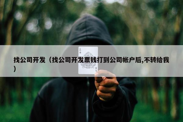找公司开发（找公司开发票钱打到公司帐户后,不转给我）