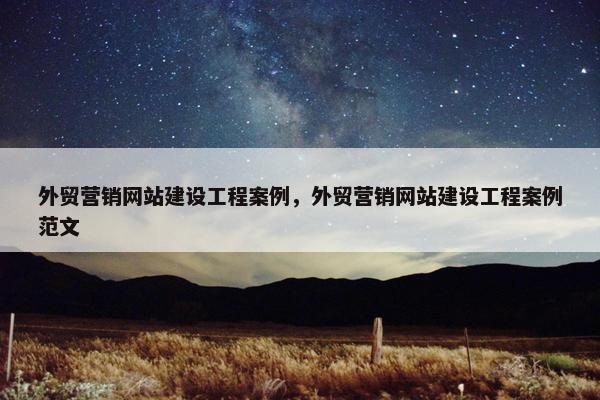 外贸营销网站建设工程案例，外贸营销网站建设工程案例范文