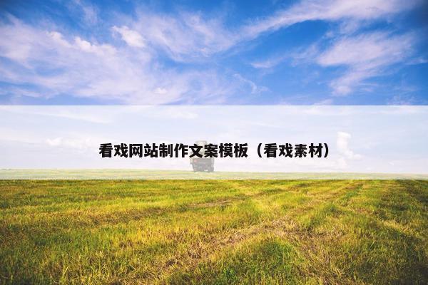 看戏网站制作文案模板（看戏素材）