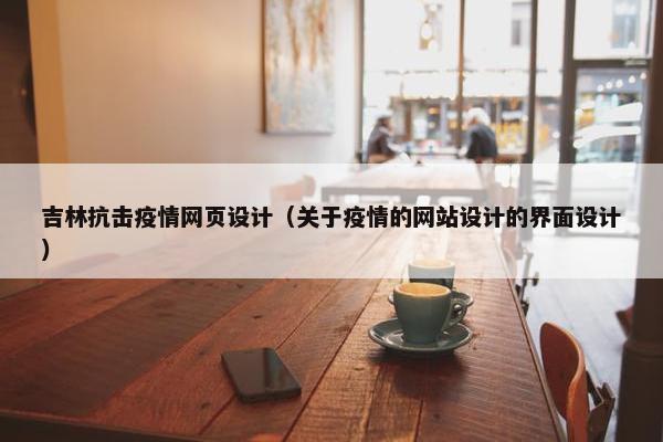 吉林抗击疫情网页设计（关于疫情的网站设计的界面设计）
