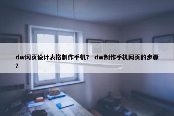 dw网页设计表格制作手机？ dw制作手机网页的步骤？