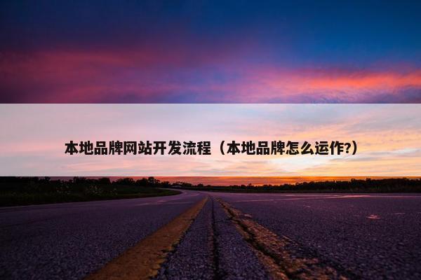 本地品牌网站开发流程（本地品牌怎么运作?）
