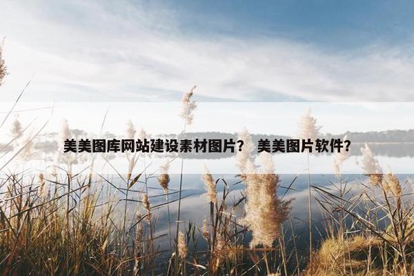 美美图库网站建设素材图片？ 美美图片软件？