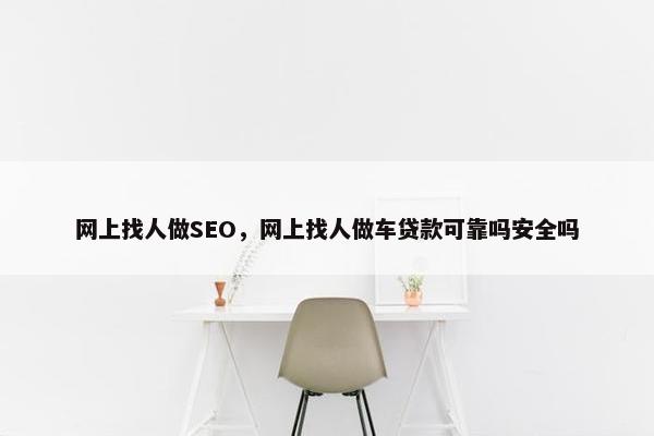 网上找人做SEO，网上找人做车贷款可靠吗安全吗