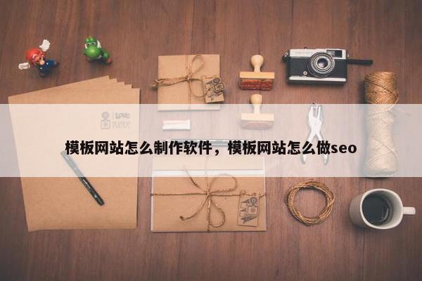 模板网站怎么制作软件，模板网站怎么做seo