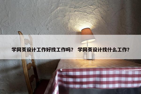 学网页设计工作好找工作吗？ 学网页设计找什么工作？