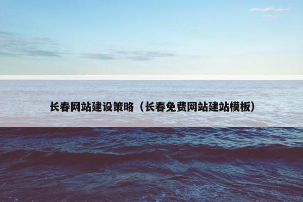 长春网站建设策略（长春免费网站建站模板）