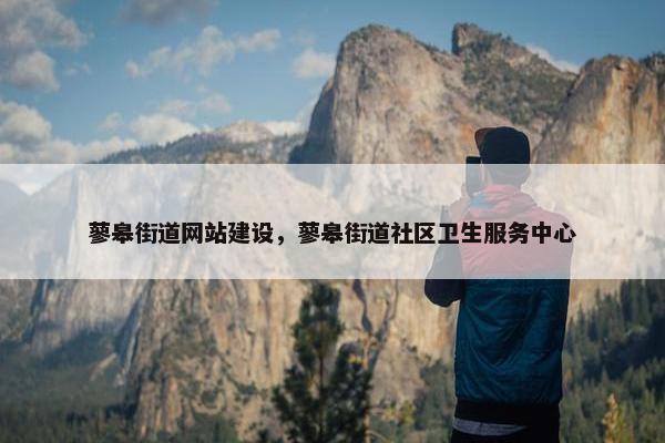 蓼皋街道网站建设，蓼皋街道社区卫生服务中心