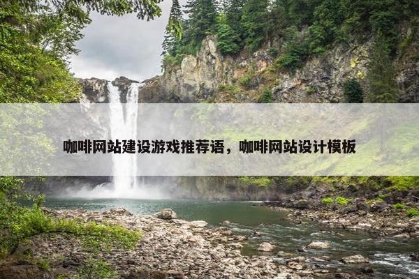 咖啡网站建设游戏推荐语，咖啡网站设计模板
