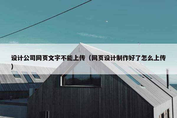 设计公司网页文字不能上传（网页设计制作好了怎么上传）