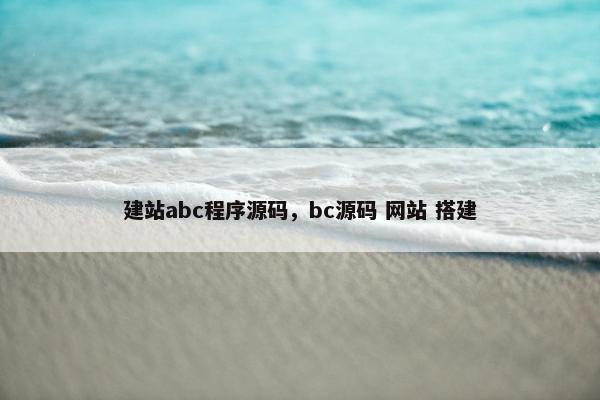 建站abc程序源码，bc源码 网站 搭建