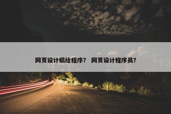 网页设计稿给程序？ 网页设计程序员？