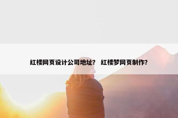 红楼网页设计公司地址？ 红楼梦网页制作？