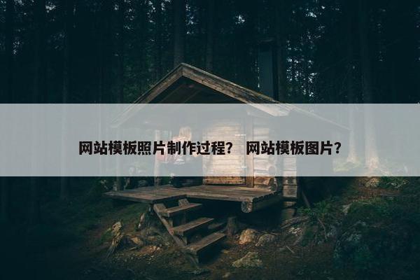 网站模板照片制作过程？ 网站模板图片？