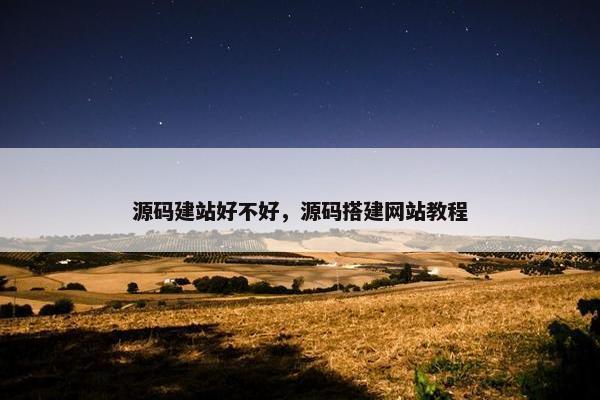 源码建站好不好，源码搭建网站教程