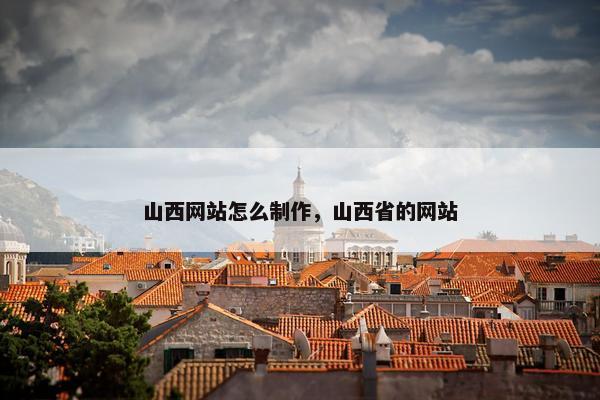 山西网站怎么制作，山西省的网站