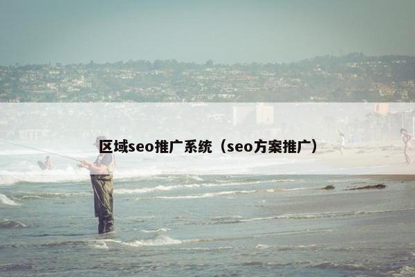 区域seo推广系统（seo方案推广）