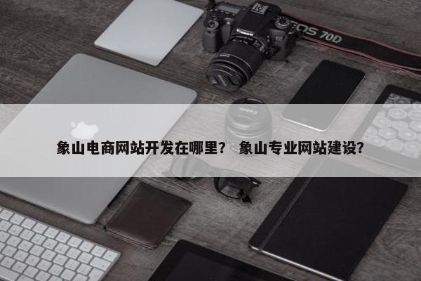 象山电商网站开发在哪里？ 象山专业网站建设？