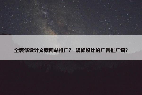 全装修设计文案网站推广？ 装修设计的广告推广词？