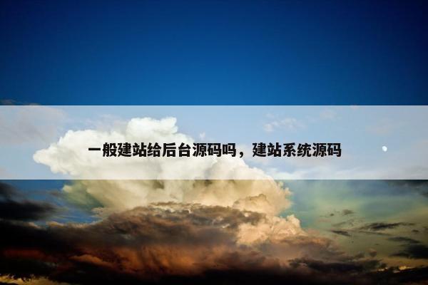 一般建站给后台源码吗，建站系统源码