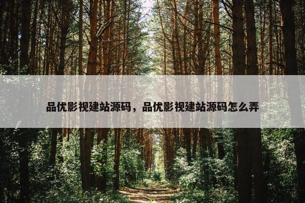 品优影视建站源码，品优影视建站源码怎么弄